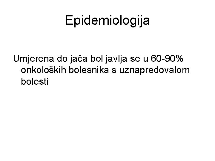 Epidemiologija Umjerena do jača bol javlja se u 60 -90% onkoloških bolesnika s uznapredovalom