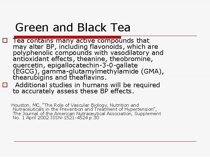 Green and Black Tea o Tea contains many active compounds that may alter BP,