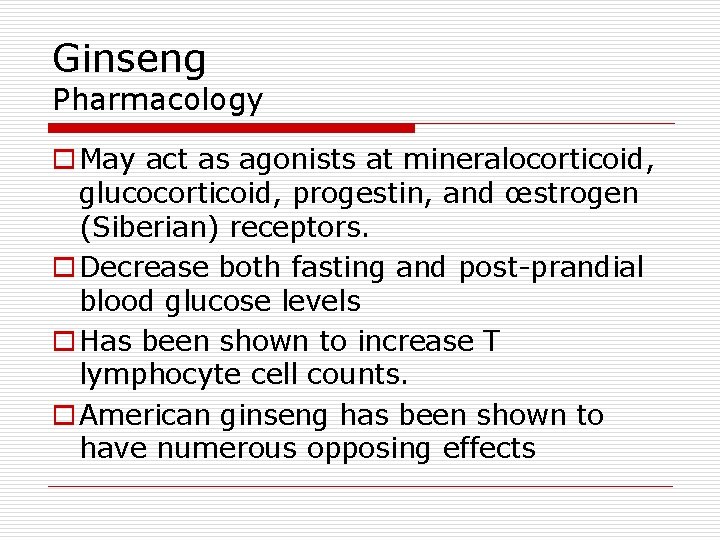 Ginseng Pharmacology o May act as agonists at mineralocorticoid, glucocorticoid, progestin, and œstrogen (Siberian)