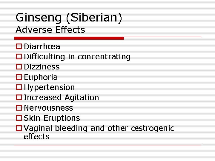 Ginseng (Siberian) Adverse Effects o Diarrhœa o Difficulting in concentrating o Dizziness o Euphoria