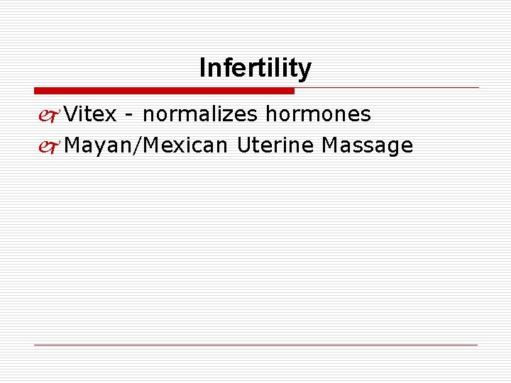 Infertility j Vitex - normalizes hormones j Mayan/Mexican Uterine Massage 