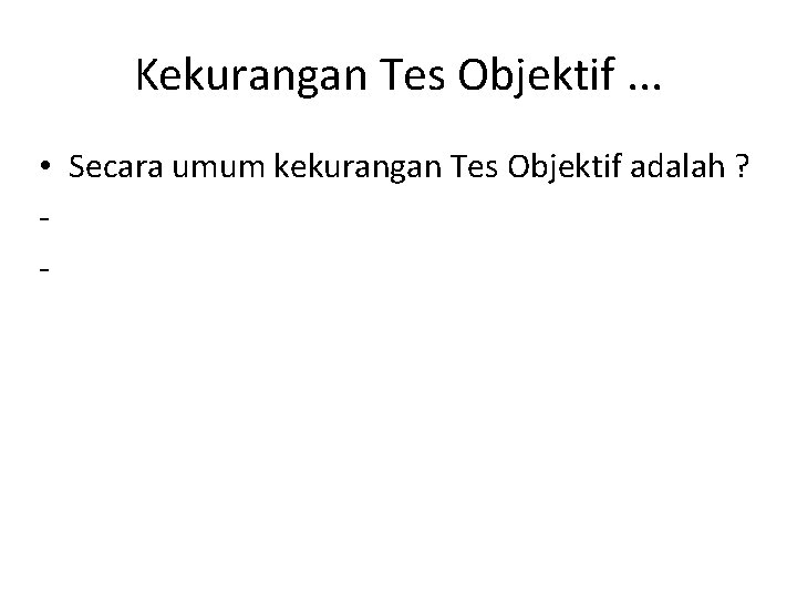 Kekurangan Tes Objektif. . . • Secara umum kekurangan Tes Objektif adalah ? -