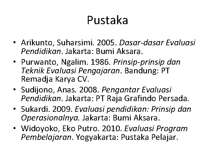 Pustaka • Arikunto, Suharsimi. 2005. Dasar-dasar Evaluasi Pendidikan. Jakarta: Bumi Aksara. • Purwanto, Ngalim.