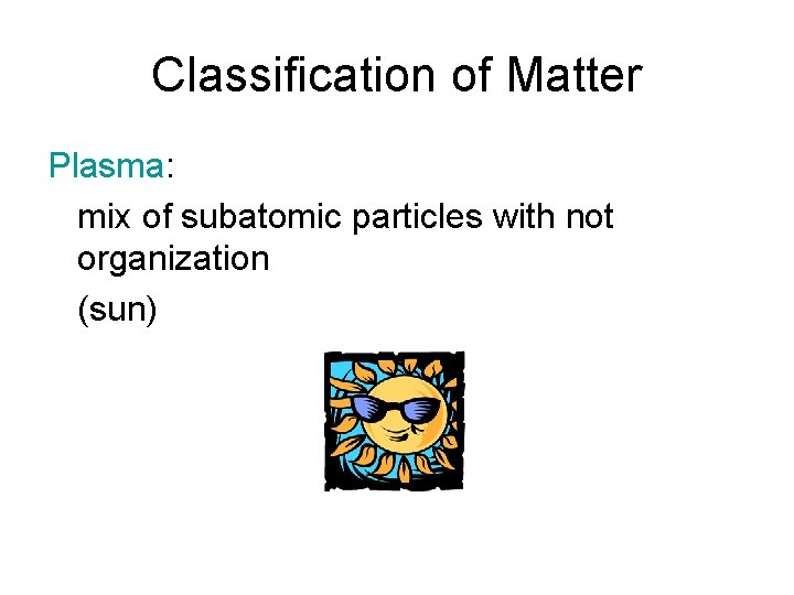 Classification of Matter Plasma: mix of subatomic particles with not organization (sun) 