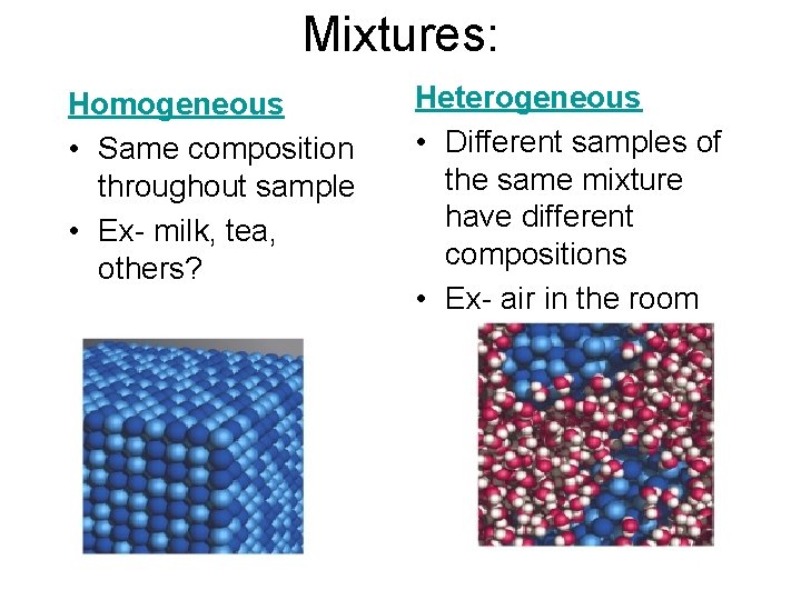 Mixtures: Homogeneous • Same composition throughout sample • Ex- milk, tea, others? Heterogeneous •