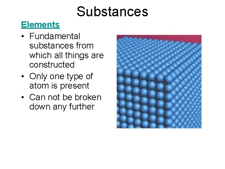 Substances Elements • Fundamental substances from which all things are constructed • Only one