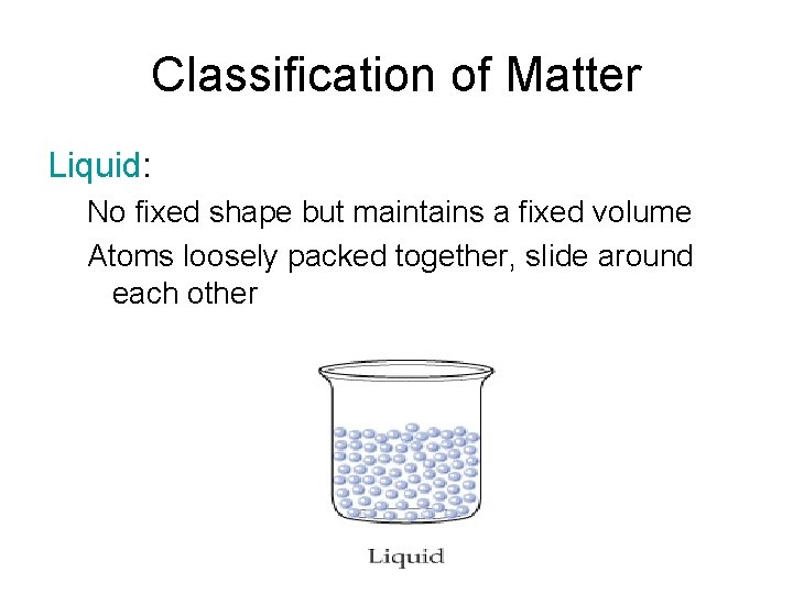 Classification of Matter Liquid: No fixed shape but maintains a fixed volume Atoms loosely