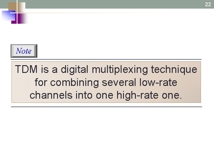 22 Note TDM is a digital multiplexing technique for combining several low-rate channels into