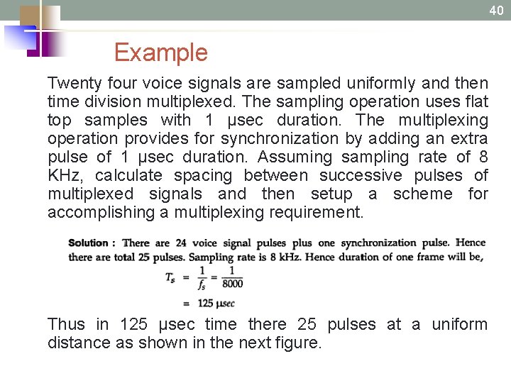 40 Example Twenty four voice signals are sampled uniformly and then time division multiplexed.