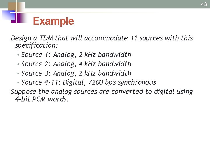 43 Example Design a TDM that will accommodate 11 sources with this specification: •