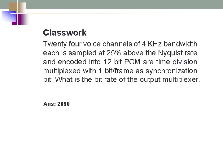 Classwork Twenty four voice channels of 4 KHz bandwidth each is sampled at 25%