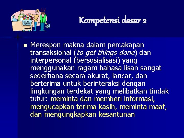 Kompetensi dasar 2 n Merespon makna dalam percakapan transaksional (to get things done) dan