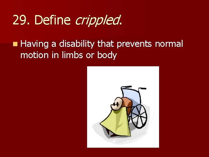 29. Define crippled. n Having a disability that prevents normal motion in limbs or