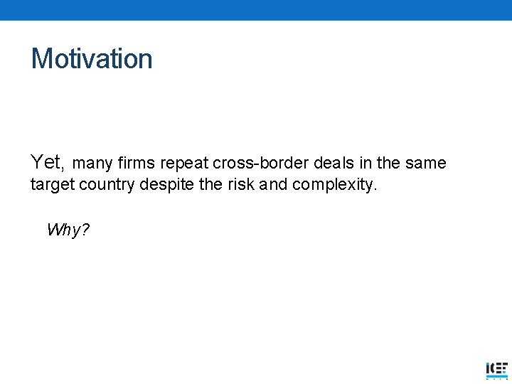 Motivation Yet, many firms repeat cross-border deals in the same target country despite the