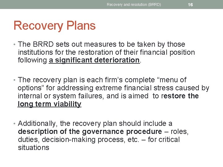 Recovery and resolution (BRRD) 16 Recovery Plans • The BRRD sets out measures to