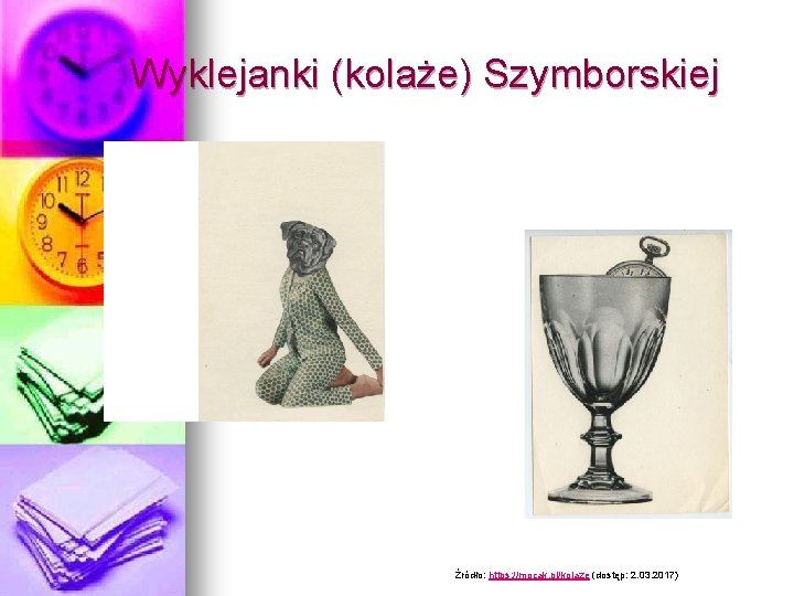 Wyklejanki (kolaże) Szymborskiej Źródło: https: //mocak. pl/kolaze (dostęp: 2. 03. 2017) 