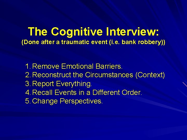 The Cognitive Interview: (Done after a traumatic event (i. e. bank robbery)) 1. Remove