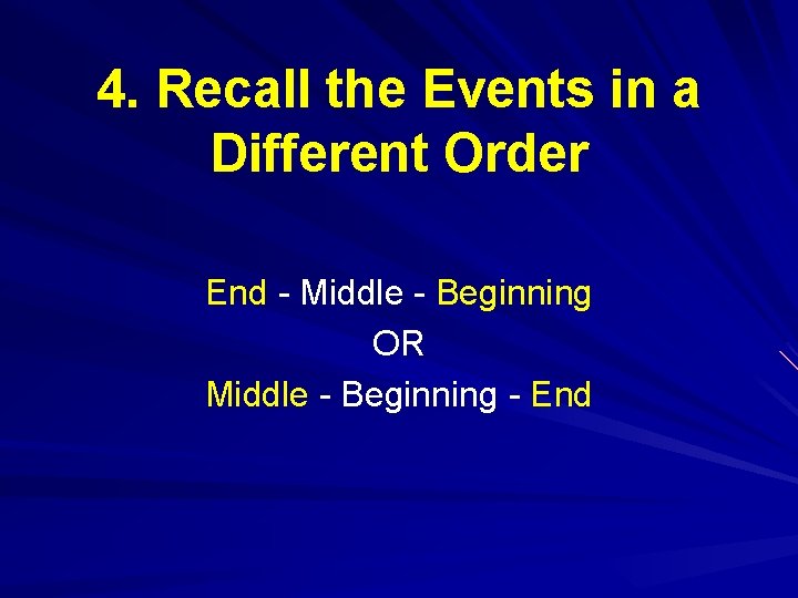 4. Recall the Events in a Different Order End - Middle - Beginning OR