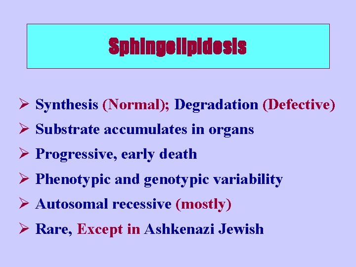Sphingolipidosis Ø Synthesis (Normal); Degradation (Defective) Ø Substrate accumulates in organs Ø Progressive, early
