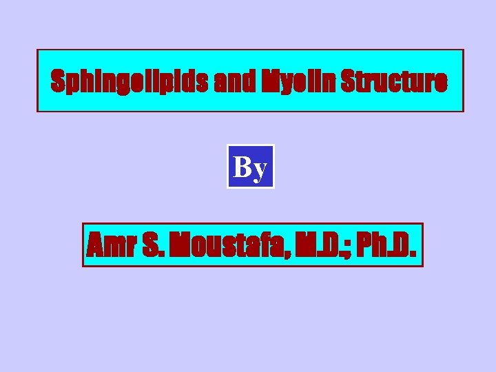 Sphingolipids and Myelin Structure By Amr S. Moustafa, M. D. ; Ph. D. 