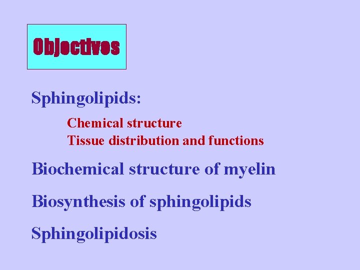 Objectives Sphingolipids: Chemical structure Tissue distribution and functions Biochemical structure of myelin Biosynthesis of