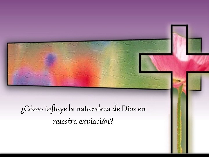 ¿Cómo influye la naturaleza de Dios en nuestra expiación? 