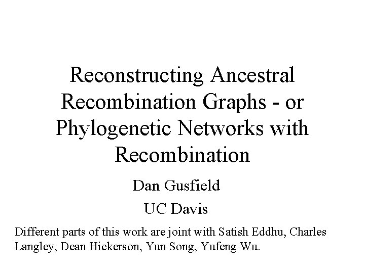 Reconstructing Ancestral Recombination Graphs - or Phylogenetic Networks with Recombination Dan Gusfield UC Davis