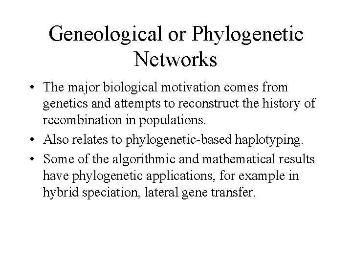 Geneological or Phylogenetic Networks • The major biological motivation comes from genetics and attempts