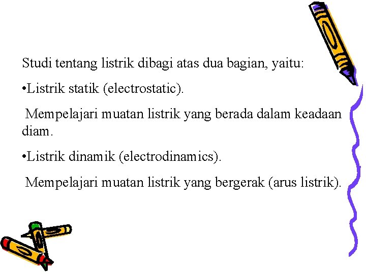 Studi tentang listrik dibagi atas dua bagian, yaitu: • Listrik statik (electrostatic). Mempelajari muatan Studi tentang listrik dibagi atas dua bagian, yaitu: • Listrik statik (electrostatic). Mempelajari muatan