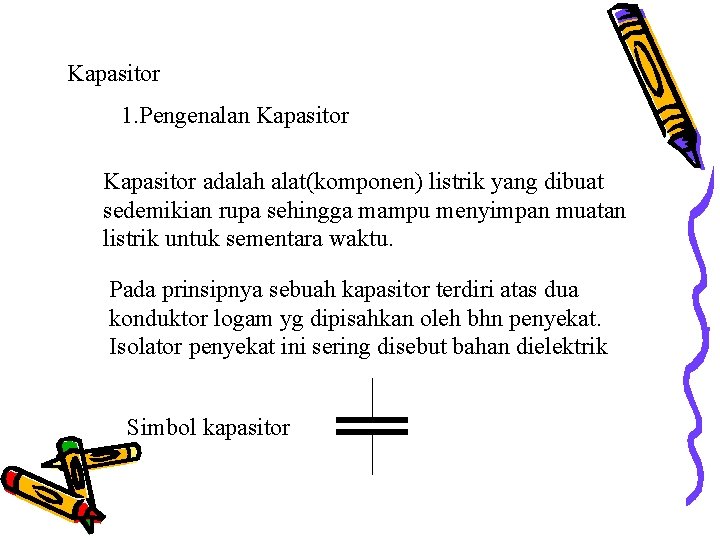 Kapasitor 1. Pengenalan Kapasitor adalah alat(komponen) listrik yang dibuat sedemikian rupa sehingga mampu menyimpan