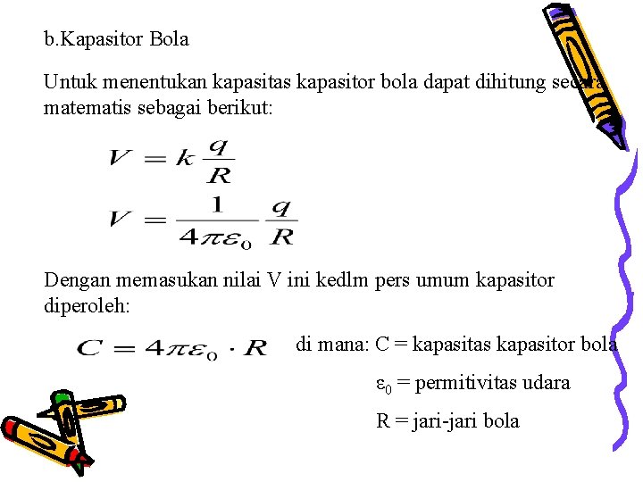 b. Kapasitor Bola Untuk menentukan kapasitas kapasitor bola dapat dihitung secara matematis sebagai berikut: b. Kapasitor Bola Untuk menentukan kapasitas kapasitor bola dapat dihitung secara matematis sebagai berikut:
