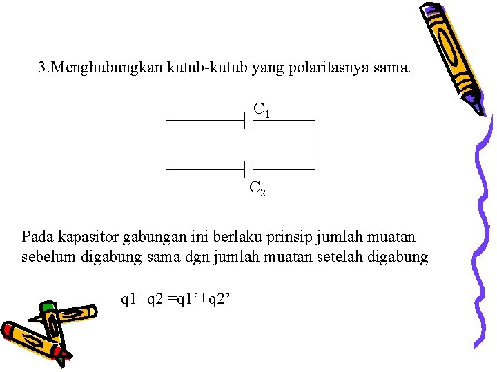 3. Menghubungkan kutub-kutub yang polaritasnya sama. C 1 C 2 Pada kapasitor gabungan ini