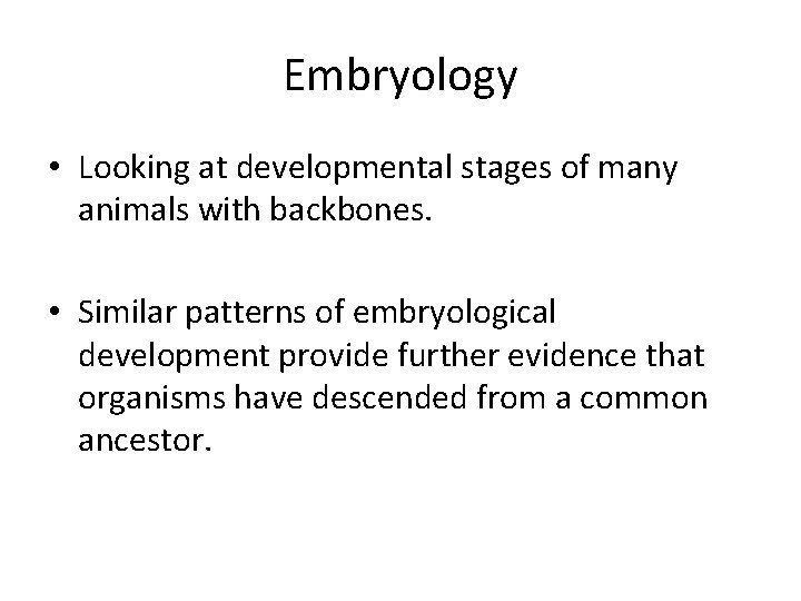 Embryology • Looking at developmental stages of many animals with backbones. • Similar patterns