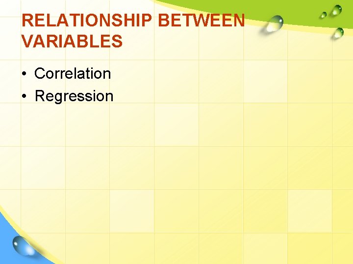 RELATIONSHIP BETWEEN VARIABLES • Correlation • Regression 
