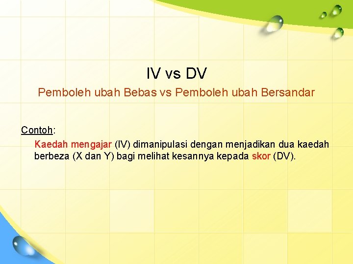IV vs DV Pemboleh ubah Bebas vs Pemboleh ubah Bersandar Contoh: Kaedah mengajar (IV)
