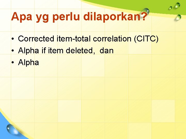 Apa yg perlu dilaporkan? • Corrected item-total correlation (CITC) • Alpha if item deleted,