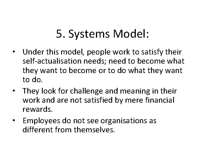 5. Systems Model: • Under this model, people work to satisfy their self-actualisation needs;