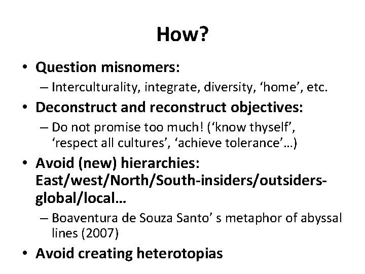 How? • Question misnomers: – Interculturality, integrate, diversity, ‘home’, etc. • Deconstruct and reconstruct