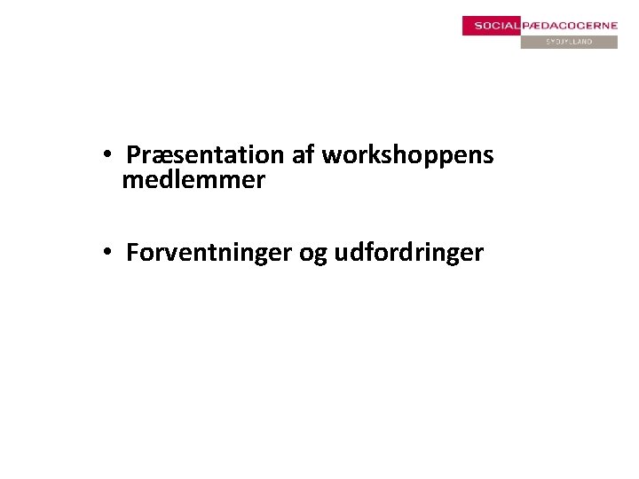  • Præsentation af workshoppens medlemmer • Forventninger og udfordringer 