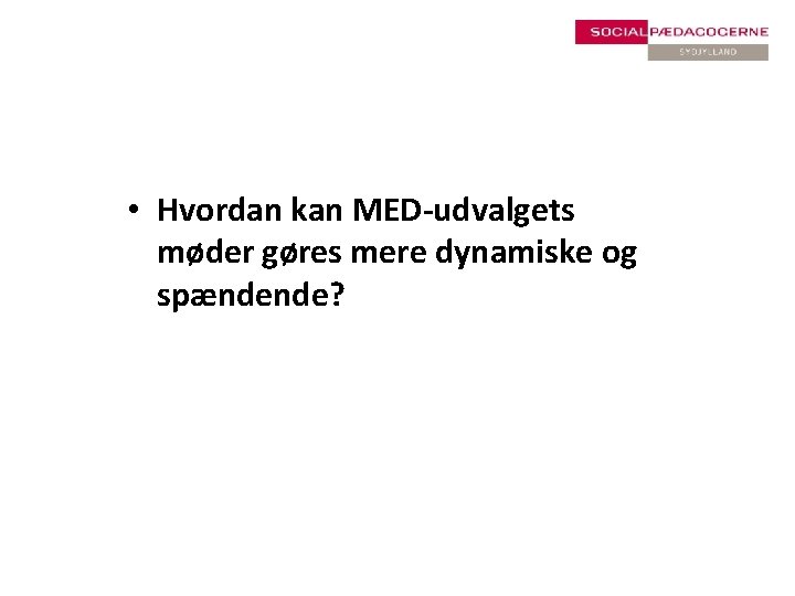  • Hvordan kan MED-udvalgets møder gøres mere dynamiske og spændende? 