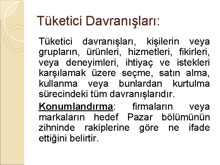 Tüketici Davranışları: Tüketici davranışları, kişilerin veya grupların, ürünleri, hizmetleri, fikirleri, veya deneyimleri, ihtiyaç ve