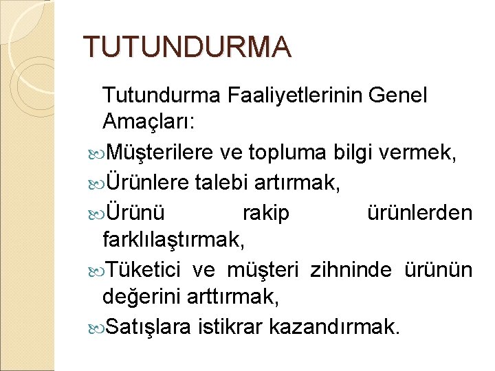 TUTUNDURMA Tutundurma Faaliyetlerinin Genel Amaçları: Müşterilere ve topluma bilgi vermek, Ürünlere talebi artırmak, Ürünü