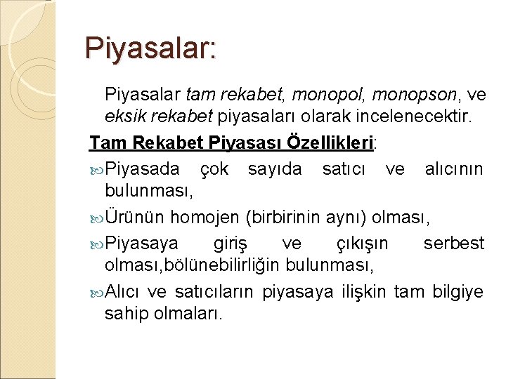 Piyasalar: Piyasalar tam rekabet, monopol, monopson, ve eksik rekabet piyasaları olarak incelenecektir. Tam Rekabet