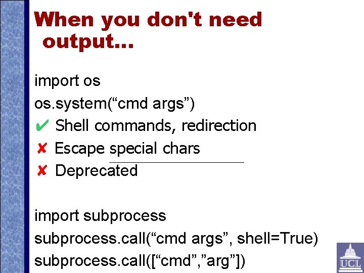 When you don't need output. . . import os os. system(“cmd args”) ✔ Shell