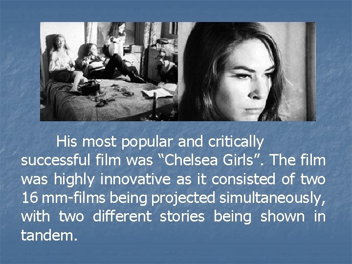 His most popular and critically successful film was “Chelsea Girls”. The film was highly