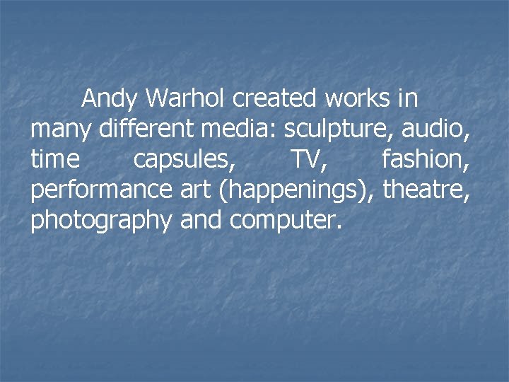 Andy Warhol created works in many different media: sculpture, audio, time capsules, TV, fashion,