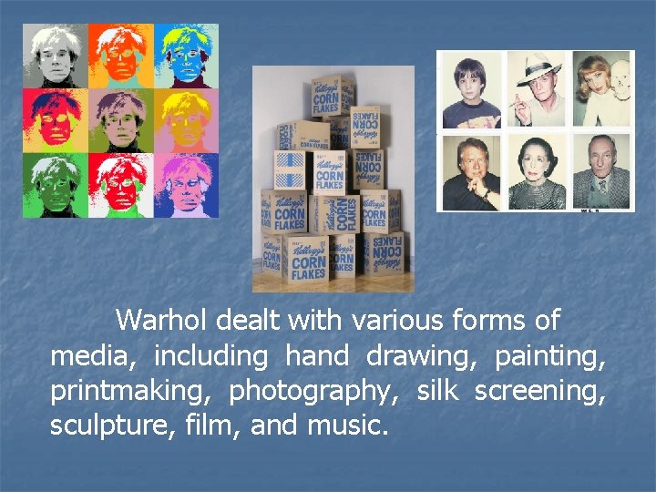 Warhol dealt with various forms of media, including hand drawing, painting, printmaking, photography, silk