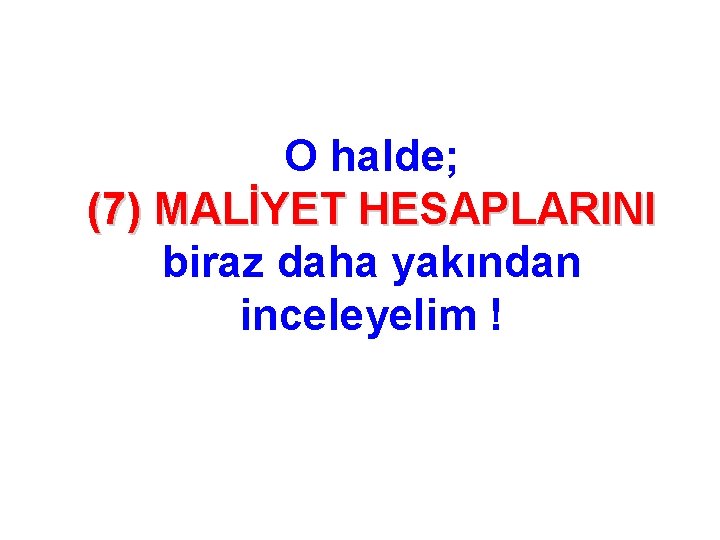 O halde; (7) MALİYET HESAPLARINI biraz daha yakından inceleyelim ! 