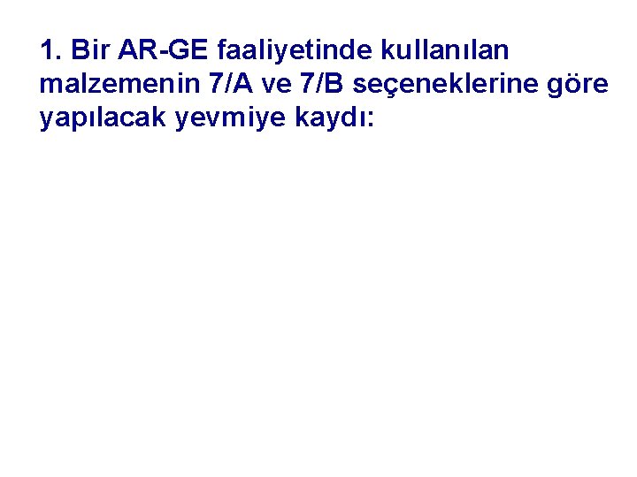 1. Bir AR-GE faaliyetinde kullanılan malzemenin 7/A ve 7/B seçeneklerine göre yapılacak yevmiye kaydı: