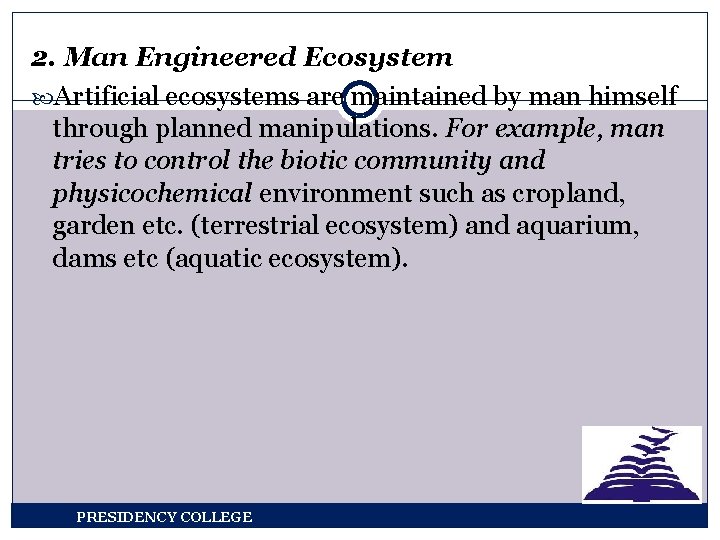 2. Man Engineered Ecosystem Artificial ecosystems are maintained by man himself through planned manipulations.